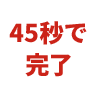 45秒で完了